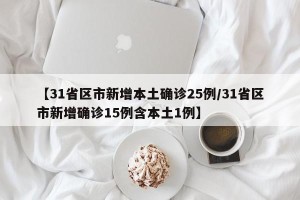 【31省区市新增本土确诊25例/31省区市新增确诊15例含本土1例】