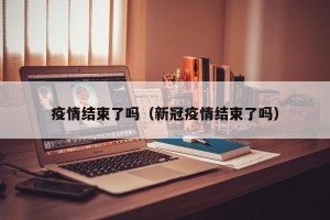 疫情结束了吗（新冠疫情结束了吗）