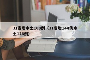 31省增本土108例（31省增144例本土126例）