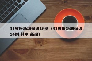 31省份新增确诊16例（31省份新增确诊14例 其中 新闻）