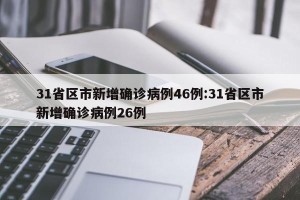 31省区市新增确诊病例46例:31省区市新增确诊病例26例