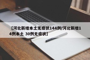 【河北新增本土无症状144例/河北新增14例本土 30例无症状】
