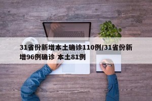 31省份新增本土确诊110例/31省份新增96例确诊 本土81例