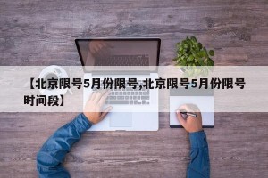 【北京限号5月份限号,北京限号5月份限号时间段】
