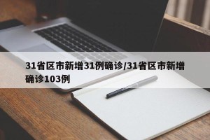 31省区市新增31例确诊/31省区市新增确诊103例