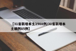 【31省新增本土1908例/31省新增本土病例85例】