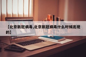 【北京新冠病毒,北京新冠病毒什么时候出现的】