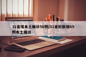 31省增本土确诊56例/31省份新增65例本土确诊