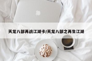 天龙八部再战江湖卡/天龙八部之再生江湖
