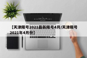 【天津限号2021最新限号4月/天津限号2021年4月份】