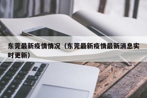 东莞最新疫情情况（东莞最新疫情最新消息实时更新）