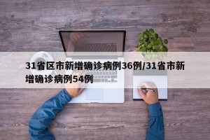 31省区市新增确诊病例36例/31省市新增确诊病例54例