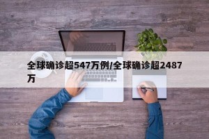 全球确诊超547万例/全球确诊超2487万