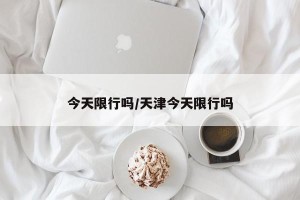 今天限行吗/天津今天限行吗