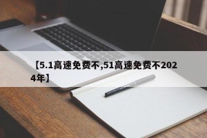 【5.1高速免费不,51高速免费不2024年】