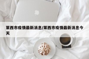 莱西市疫情最新消息/莱西市疫情最新消息今天