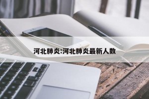 河北肺炎:河北肺炎最新人数