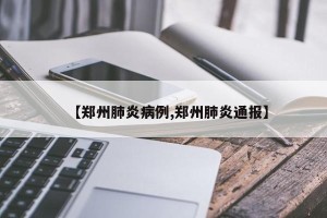 【郑州肺炎病例,郑州肺炎通报】