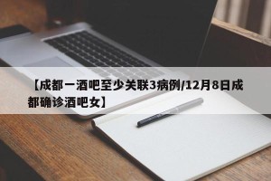 【成都一酒吧至少关联3病例/12月8日成都确诊酒吧女】