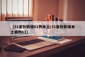 【31省份新增61例本土/31省份新增本土病例61】