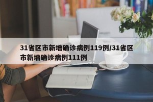 31省区市新增确诊病例119例/31省区市新增确诊病例111例