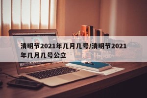 清明节2021年几月几号/清明节2021年几月几号公立