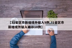 【31省区市新增境外输入9例,31省区市新增境外输入确诊10例】