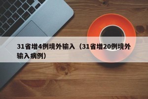 31省增4例境外输入（31省增20例境外输入病例）