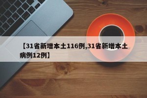 【31省新增本土116例,31省新增本土病例12例】