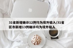 31省新增确诊12例均为境外输入/31省区市新增13例确诊均为境外输入