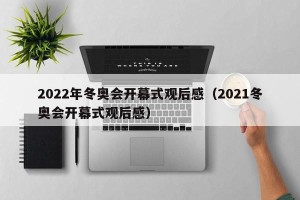 2022年冬奥会开幕式观后感（2021冬奥会开幕式观后感）