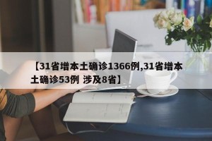 【31省增本土确诊1366例,31省增本土确诊53例 涉及8省】