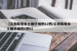 【云南新增本土确诊病例12例/云南新增本土确诊病例8例9】