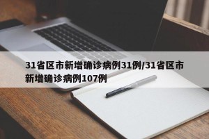 31省区市新增确诊病例31例/31省区市新增确诊病例107例