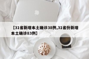 【31省新增本土确诊38例,31省份新增本土确诊83例】