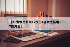 【31省本土新增17例/31省本土新增17例河北】