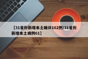 【31省份新增本土确诊162例/31省份新增本土病例61】