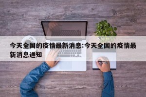 今天全国的疫情最新消息:今天全国的疫情最新消息通知