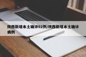 陕西新增本土确诊92例/陕西新增本土确诊病例
