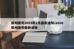 郑州限号2023年2月最新通知/2020郑州限号最新通知
