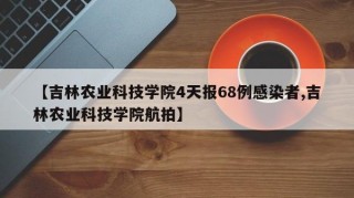【吉林农业科技学院4天报68例感染者,吉林农业科技学院航拍】