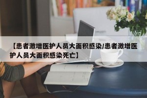 【患者激增医护人员大面积感染/患者激增医护人员大面积感染死亡】