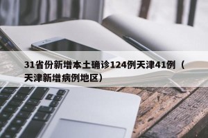 31省份新增本土确诊124例天津41例（天津新增病例地区）
