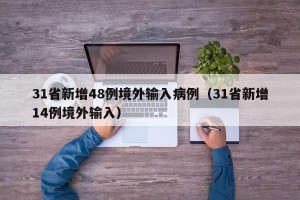 31省新增48例境外输入病例（31省新增14例境外输入）