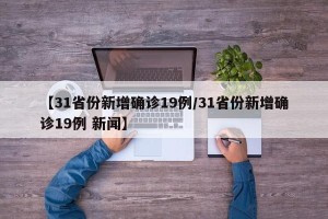 【31省份新增确诊19例/31省份新增确诊19例 新闻】