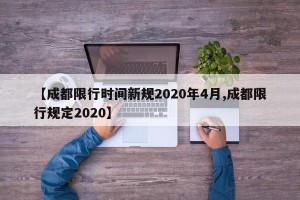 【成都限行时间新规2020年4月,成都限行规定2020】