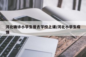 河北确诊小学生曾去学校上课/河北小学生疫情