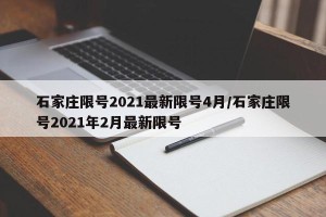 石家庄限号2021最新限号4月/石家庄限号2021年2月最新限号