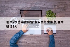 北京7例感染者详情:多人由外省抵京/北京确诊7人
