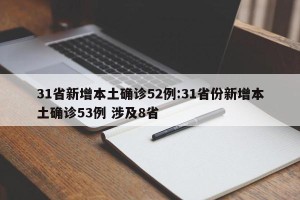 31省新增本土确诊52例:31省份新增本土确诊53例 涉及8省
